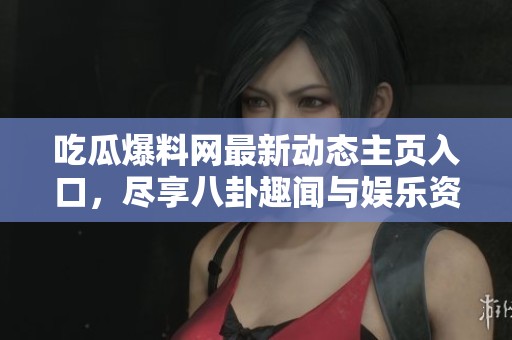 吃瓜爆料网最新动态主页入口，尽享八卦趣闻与娱乐资讯