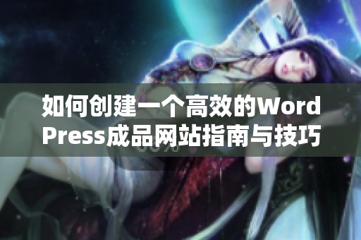 如何创建一个高效的WordPress成品网站指南与技巧