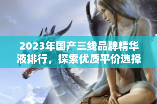 2023年国产三线品牌精华液排行，探索优质平价选择