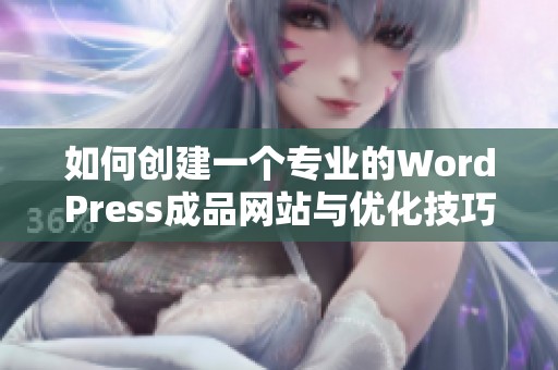 如何创建一个专业的WordPress成品网站与优化技巧分享
