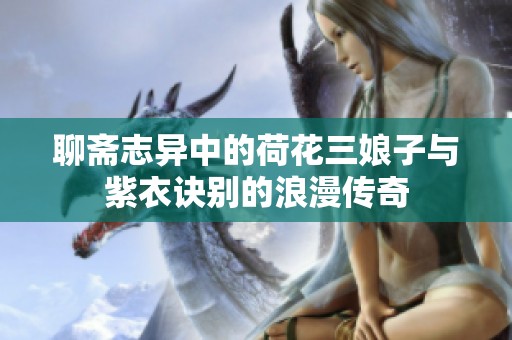 聊斋志异中的荷花三娘子与紫衣诀别的浪漫传奇
