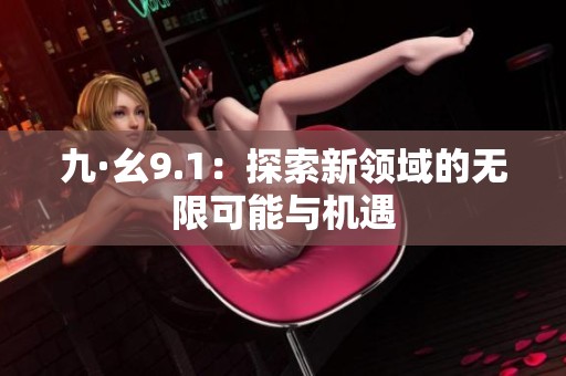 九·幺9.1：探索新领域的无限可能与机遇