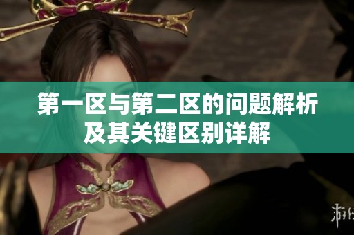 第一区与第二区的问题解析及其关键区别详解
