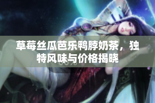 草莓丝瓜芭乐鸭脖奶茶，独特风味与价格揭晓