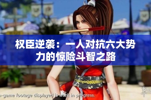 权臣逆袭：一人对抗六大势力的惊险斗智之路