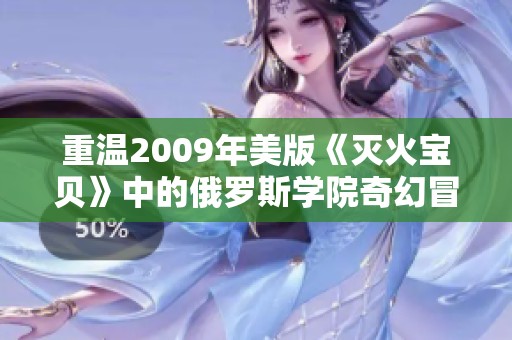 重温2009年美版《灭火宝贝》中的俄罗斯学院奇幻冒险故事
