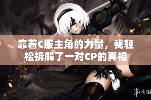 靠着C服主角的力量，我轻松拆解了一对CP的真相