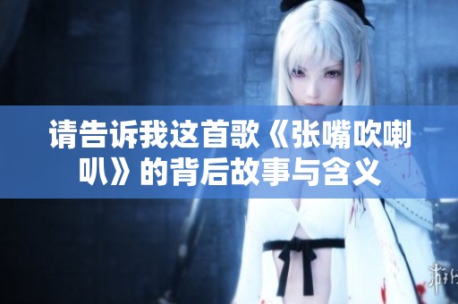 请告诉我这首歌《张嘴吹喇叭》的背后故事与含义