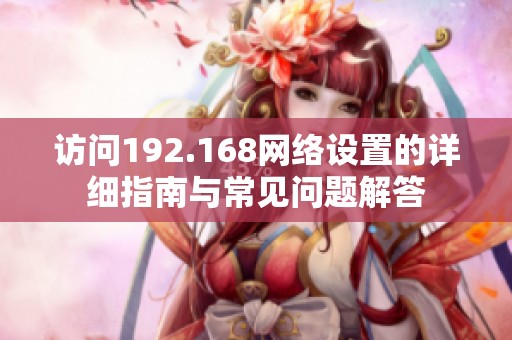 访问192.168网络设置的详细指南与常见问题解答