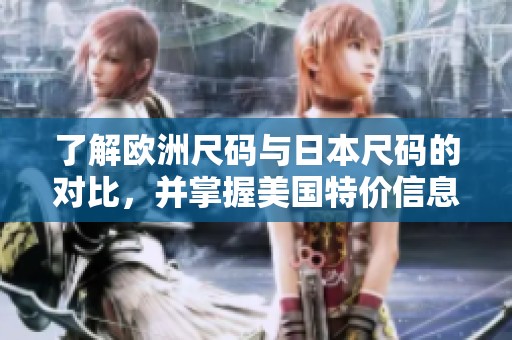 了解欧洲尺码与日本尺码的对比，并掌握美国特价信息
