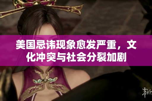 美国忌讳现象愈发严重，文化冲突与社会分裂加剧