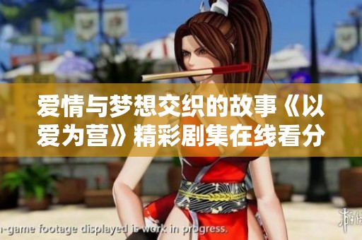 爱情与梦想交织的故事《以爱为营》精彩剧集在线看分享