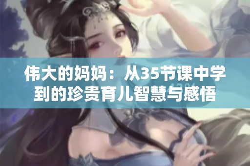 伟大的妈妈：从35节课中学到的珍贵育儿智慧与感悟