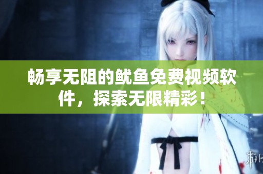 畅享无阻的鱿鱼免费视频软件，探索无限精彩！