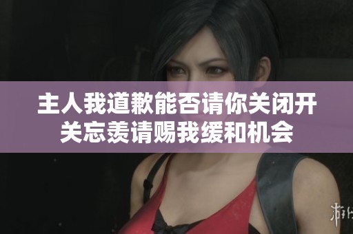 主人我道歉能否请你关闭开关忘羡请赐我缓和机会