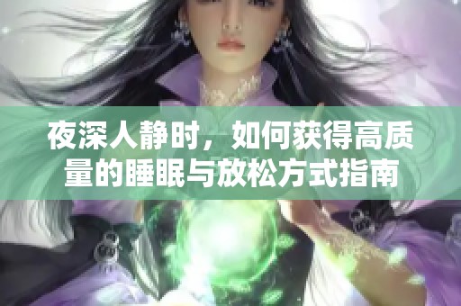 夜深人静时，如何获得高质量的睡眠与放松方式指南