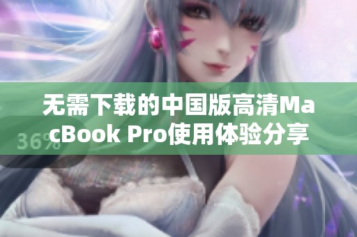 无需下载的中国版高清MacBook Pro使用体验分享