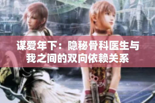 谋爱年下：隐秘骨科医生与我之间的双向依赖关系