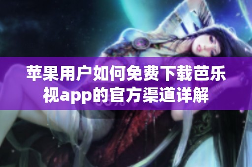 苹果用户如何免费下载芭乐视app的官方渠道详解