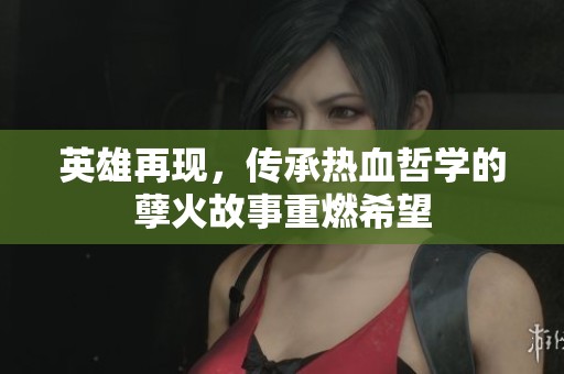 英雄再现，传承热血哲学的孽火故事重燃希望