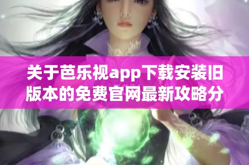 关于芭乐视app下载安装旧版本的免费官网最新攻略分享