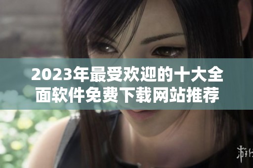 2023年最受欢迎的十大全面软件免费下载网站推荐