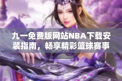 九一免费版网站NBA下载安装指南，畅享精彩篮球赛事