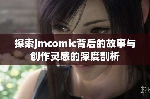 探索jmcomic背后的故事与创作灵感的深度剖析