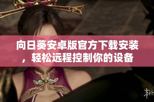 向日葵安卓版官方下载安装，轻松远程控制你的设备
