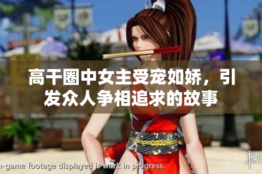 高干圈中女主受宠如娇，引发众人争相追求的故事