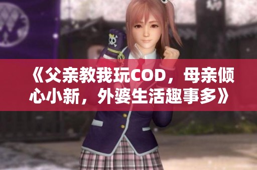 《父亲教我玩COD，母亲倾心小新，外婆生活趣事多》