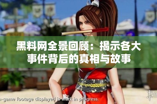 黑料网全景回顾：揭示各大事件背后的真相与故事