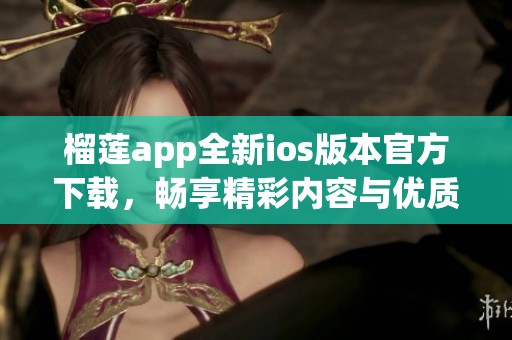 榴莲app全新ios版本官方下载，畅享精彩内容与优质服务