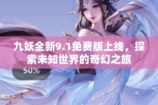 九妖全新9.1免费版上线，探索未知世界的奇幻之旅