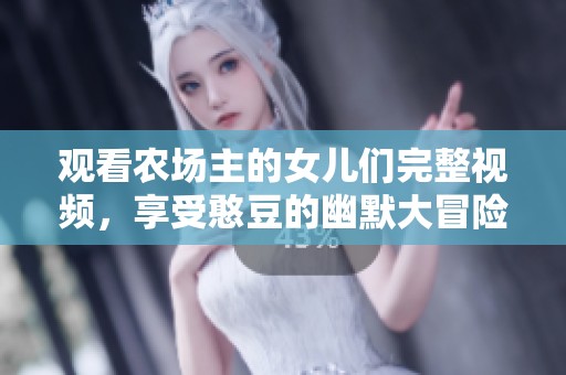 观看农场主的女儿们完整视频，享受憨豆的幽默大冒险