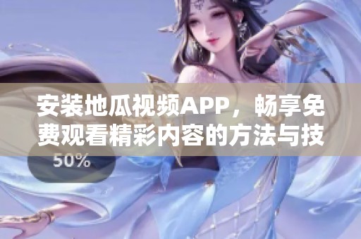安装地瓜视频APP，畅享免费观看精彩内容的方法与技巧