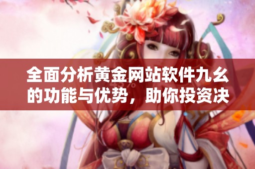 全面分析黄金网站软件九幺的功能与优势，助你投资决策