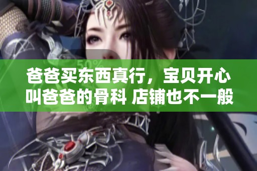 爸爸买东西真行，宝贝开心叫爸爸的骨科 店铺也不一般