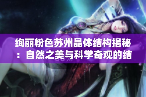 绚丽粉色苏州晶体结构揭秘：自然之美与科学奇观的结合