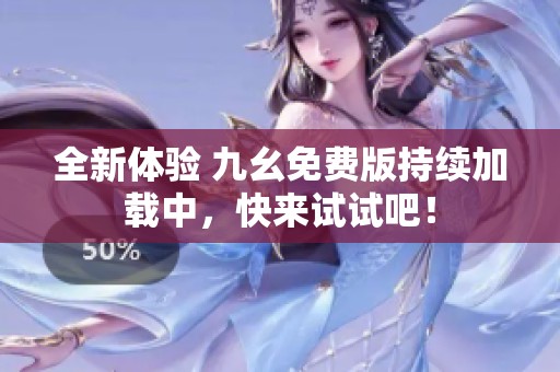 全新体验 九幺免费版持续加载中，快来试试吧！