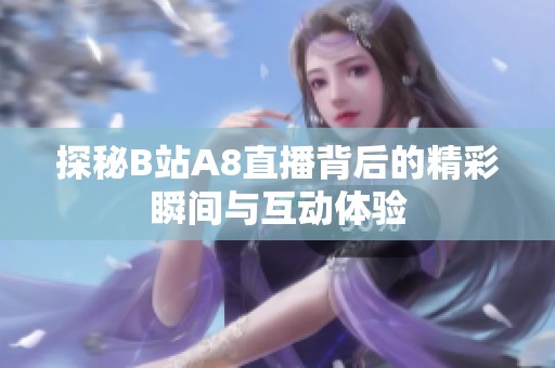 探秘B站A8直播背后的精彩瞬间与互动体验