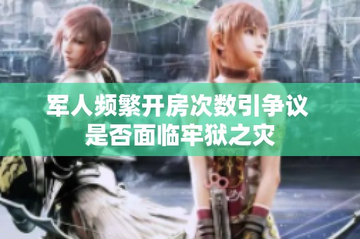 军人频繁开房次数引争议 是否面临牢狱之灾