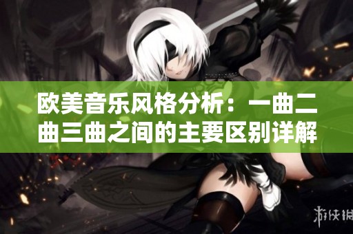 欧美音乐风格分析：一曲二曲三曲之间的主要区别详解