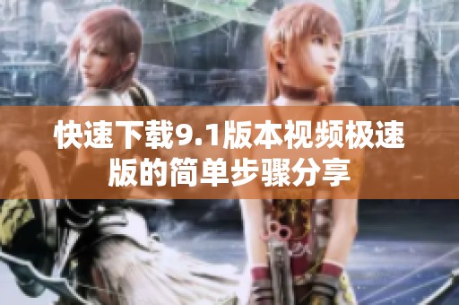 快速下载9.1版本视频极速版的简单步骤分享