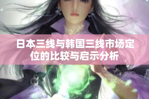 日本三线与韩国三线市场定位的比较与启示分析
