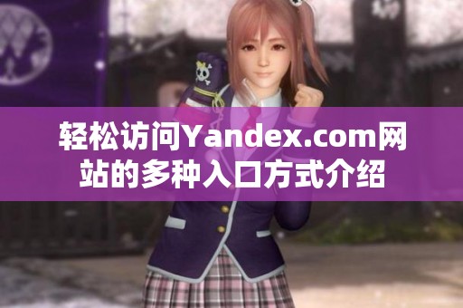轻松访问Yandex.com网站的多种入口方式介绍