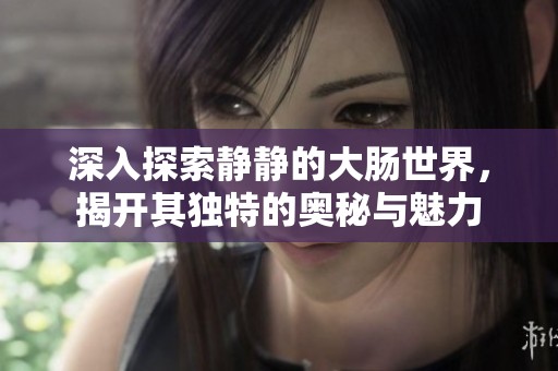 深入探索静静的大肠世界，揭开其独特的奥秘与魅力