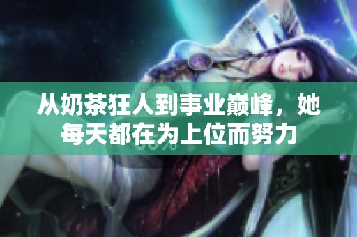 从奶茶狂人到事业巅峰，她每天都在为上位而努力