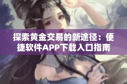 探索黄金交易的新途径：便捷软件APP下载入口指南