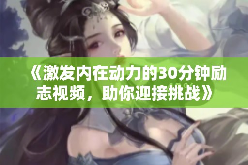 《激发内在动力的30分钟励志视频，助你迎接挑战》